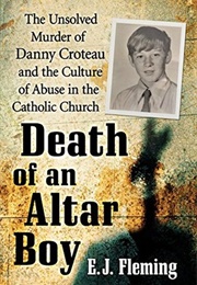 Death of an Altar Boy: The Unsolved Murder of Danny Croteau and the Culture of Abuse in the Catholic (E. J. Fleming)