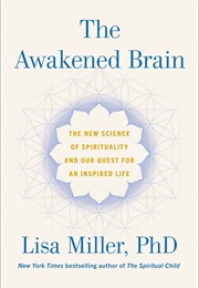 The Awakened Brain: The New Science of Spirituality and Our Quest for an Inspired Life (Lisa Miller)