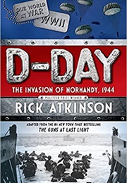 D-Day: The Invasion of Normandy, 1944 (Rick Atkinson)