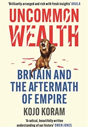 Uncommon Wealth: Britain and the Aftermath of Empire (Kojo Koram)