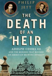 The Death of an Heir: Adolph Coors III and the Murder That Rocked an American Brewing Dynasty (Phillip Jett)