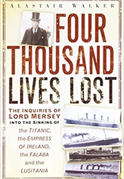 Four Thousand Lives Lost: The Inquiries of Lord Mersey Into the Sinking of the Titanic, the Empress (Alastair Walker)