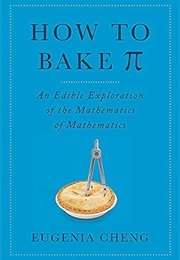 How to Bake Pi: An Edible Exploration of the Mathematics of Mathematics (Eugenia Cheng)