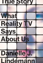 True Story: What Reality TV Says About Us (Danielle J Lindemann)