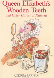Queen Elizabeth's Wooden Teeth: And Other Historical Fallacies (Andrea Barham)