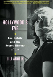 Hollywood&#39;s Eve: Eve Babitz and the Secret History of L.A. (Lili Anolik)