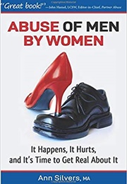 Abuse OF Men BY Women: It Happens, It Hurts, and It's Time to Get Real About It (Ann Silvers)
