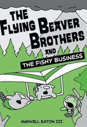 The Flying Beaver Brothers and the Fishy Business (Maxwell Eaton III)