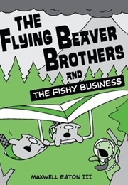 The Flying Beaver Brothers and the Fishy Business (Maxwell Eaton III)