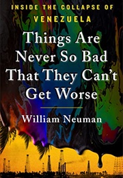 Things Are Never So Bad That They Can't Get Worse: Inside the Collapse of Venezuela (William Neuman)