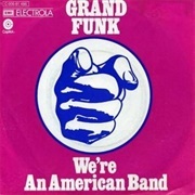 "We're an American Band," Grand Funk Railroad (1973)