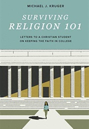 Surviving Religion 101: Letters to a Christian Student on Keeping the Faith in College (Michael J. Kruger)