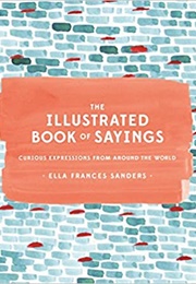 The Illustrated Book of Sayings: Curious Expressions From Around the World (Ella Frances Sanders)