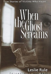 When the Ghost Screams: True Stories of Victims Who Haunt (Leslie Rule)