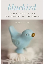 Bluebird: Women and the New Psychology of Happiness (Ariel Gore)