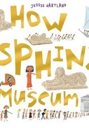 How the Sphinx Got to the Museum (Jessie Hartland)