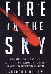 Fire in the Sky: Cosmic Collisions, Killer Asteroids, and the Race to Defend Earth (Gordon L Dillow)
