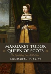 Margaret Tudor, Queen of Scots: The Life of King Henry VIII's Sister (Sarah-Beth Watkins)