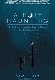 A Holy Haunting: Why Faith Isn't a Leap but a Series of Staggers From One Safe Place to Another (Sam D. Kim)