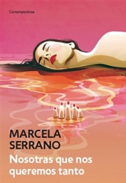 Nosotras Que Nos Queremos Tanto (Marcela Serrano)