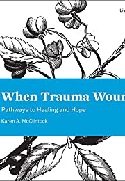 When Trauma Wounds: Pathways to Healing and Hope (Karen A. McClintock)