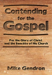 Contending for the Gospel: For the Glory of Christ and the Sanctity of His Church (Mike Gendron)