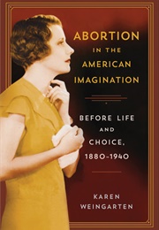 Abortion in the American Imagination: Before Life and Choice, 1880-1940 (Karen Weingarten)