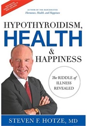 Hypothyroidism, Health &amp; Happiness (Steven F. Hotze)
