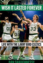 Wish It Lasted Forever: Life With the Larry Bird Celtics (Dan Shaughnessy)
