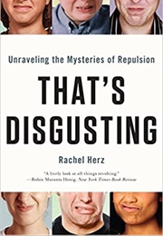 That's Disgusting: Unraveling the Mysteries of Repulsion (Rachel Herz)