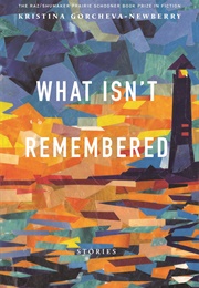 What Isn't Remembered (Kristina Gorcheva-Newberry)