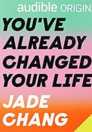 You've Already Changed Your Life (Jade Chang)