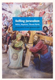 Selling Jerusalem: Relics, Replicas, Theme Parks (Annabel Jane Wharton)
