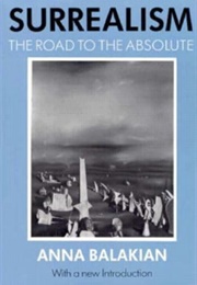 Surrealism: The Road to the Absolute (Anna Balakian)