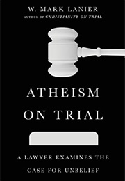 Atheism on Trial: A Lawyer Examines the Case for Unbelief (W. Mark Lanier)
