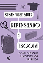 Repensando a Escola: Como Gerenciar a Educação De Seus Filhos (Susan Bauer)
