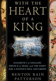 With the Heart of a King: Elizabeth I of England, Philip II of Spain, and the Fight for a Nation (Benton Rain Patterson)
