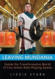 Leaving Mundania: Inside the Transformative World of Live Action Role-Playing Games (Lizzie Stark)