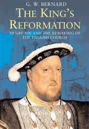 The King&#39;s Reformation: Henry VIII and the Remaking of the English Church (G.W. Bernard)