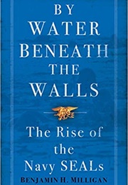 By Water Beneath the Walls: The Rise of the Navy SEALS (Benjamin H. Milligan)