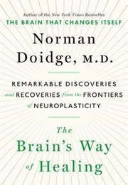 The Brain's Way of Healing: Remarkable Discoveries and Recoveries From the Frontiers of Neuroplastic (Norman Doidge)