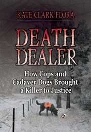 Death Dealer: How Cops and Cadaver Dogs Brought a Killer to Justice (Kate Flora)