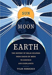 Sun Moon Earth: The History of Solar Eclipses (Tyler Nordgren)