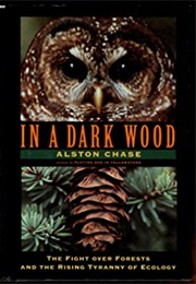 In a Dark Wood: The Fight Over Forests and the New Tyranny of Ecology (Alston Chase)