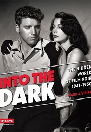 Into the Dark: The Hidden World of Film Noir, 1941-1950 (Mark A. Vieira)