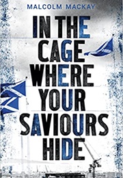 In the Cage Where Your Saviours Hide (Malcolm MacKay)