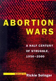 Abortion Wars: A Half Century of Struggle, 1950–2000 (Rickie Solinger)