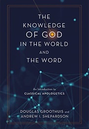 The Knowledge of God in the World and the Word: An Introduction to Classical Apologetics (Douglas Groothuis, Andrew I. Shepardson)