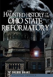 The Haunted History of the Ohio State Reformatory (Sherri Brake)
