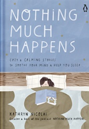 Nothing Much Happens: Cozy and Calming Stories to Soothe Your Mind and Help You Sleep (Kathryn Nicolai)